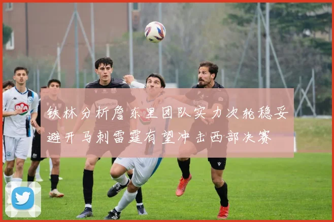铁林分析詹东里团队实力次轮稳妥避开马刺雷霆有望冲击西部决赛