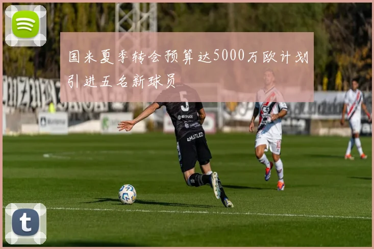 国米夏季转会预算达5000万欧计划引进五名新球员